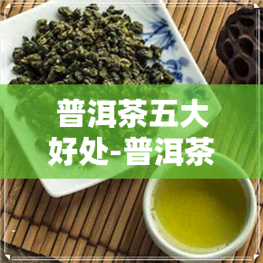 普洱茶五大好处-普洱茶五大好处是什么