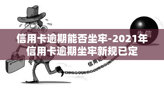 信用卡逾期能否坐牢-2021年信用卡逾期坐牢新规已定