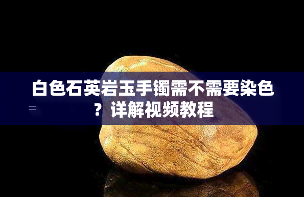 白色石英岩玉手镯需不需要染色？详解视频教程