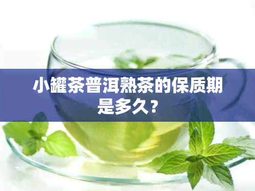 小罐茶普洱熟茶的保质期是多久？