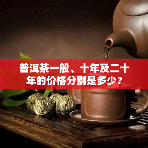 普洱茶一般、十年及二十年的价格分别是多少？