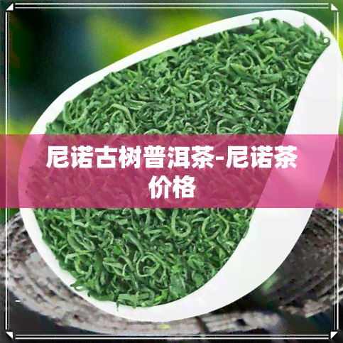 尼诺古树普洱茶-尼诺茶价格