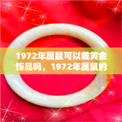 1972年属鼠可以戴黄金饰品吗，1972年属鼠的人适合佩戴黄金饰品吗？