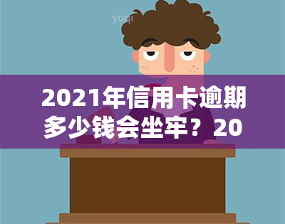 2021年信用卡逾期多少钱会坐牢？2020年及欠款多少会被起诉？