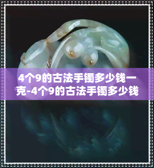 4个9的古法手镯多少钱一克-4个9的古法手镯多少钱一克呢