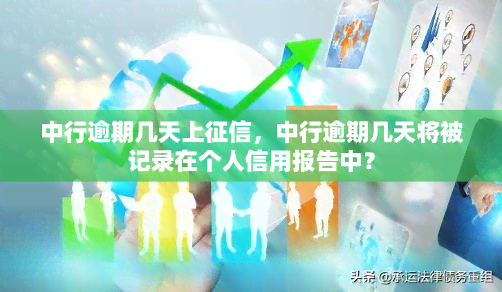 中行逾期几天上，中行逾期几天将被记录在个人信用报告中？