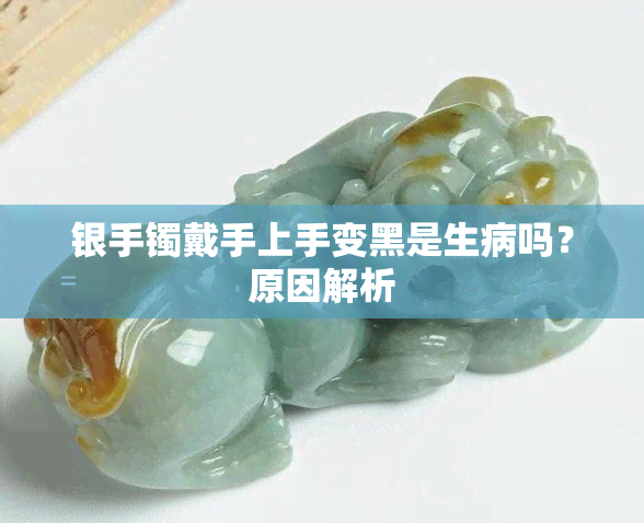 银手镯戴手上手变黑是生病吗？原因解析