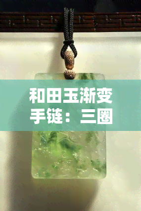 和田玉渐变手链：三圈设计，独特寓意