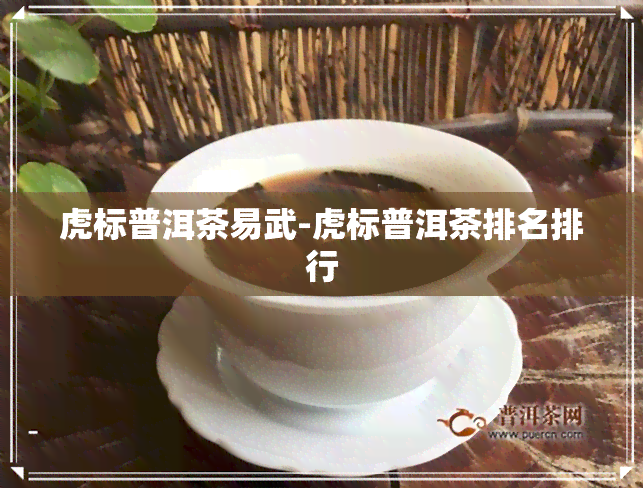 虎标普洱茶易武-虎标普洱茶排名排行