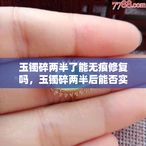 玉镯碎两半了能无痕修复吗，玉镯碎两半后能否实现无痕修复？