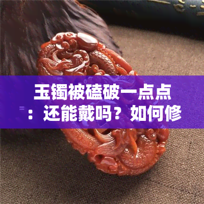 玉镯被磕破一点点：还能戴吗？如何修复？