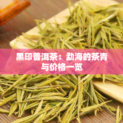 黑印普洱茶：勐海的茶青与价格一览