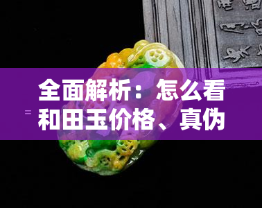 全面解析：怎么看和田玉价格、真伪及价值评估