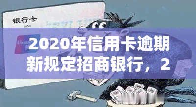 2020年信用卡逾期新规定招商银行，2020年最新信用卡逾期规定：招商银行解读与应对策略