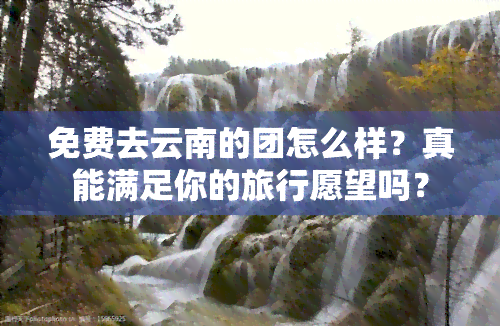 免费去云南的团怎么样？真能满足你的旅行愿望吗？