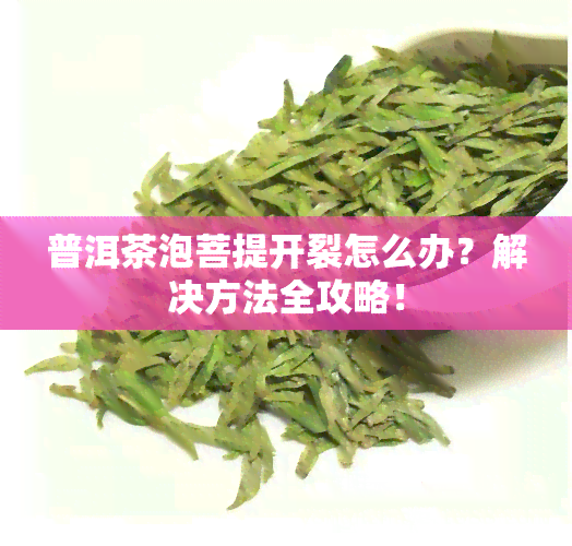 普洱茶泡菩提开裂怎么办？解决方法全攻略！