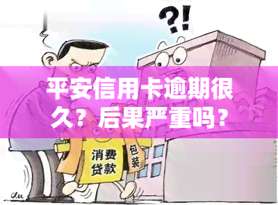 平安信用卡逾期很久？后果严重吗？