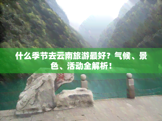 什么季节去云南旅游更好？气候、景色、活动全解析！