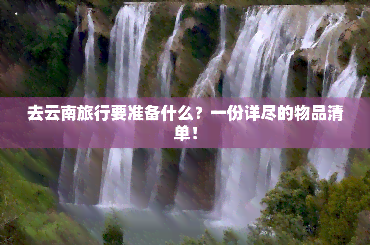 去云南旅行要准备什么？一份详尽的物品清单！