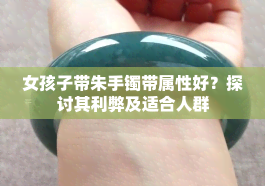 女孩子带朱手镯带属性好？探讨其利弊及适合人群