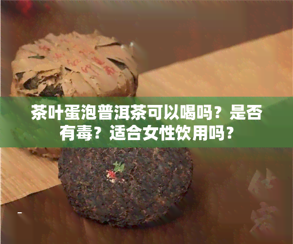 茶叶蛋泡普洱茶可以喝吗？是否有？适合女性饮用吗？