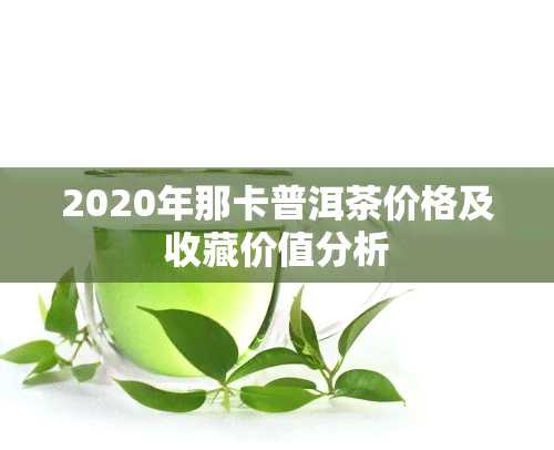 2020年那卡普洱茶价格及收藏价值分析