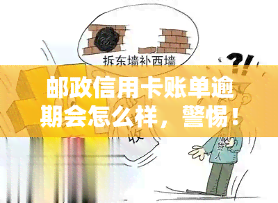 邮政信用卡账单逾期会怎么样，警惕！邮政信用卡账单逾期的后果严重