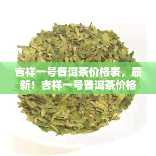 吉祥一号普洱茶价格表，最新！吉祥一号普洱茶价格表出炉，一目了然！