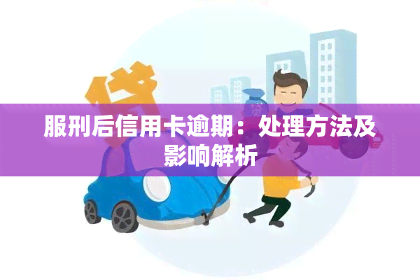 服刑后信用卡逾期：处理方法及影响解析