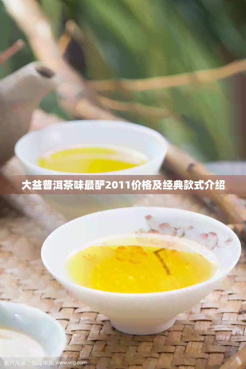 大益普洱茶味最酽2011价格及经典款式介绍