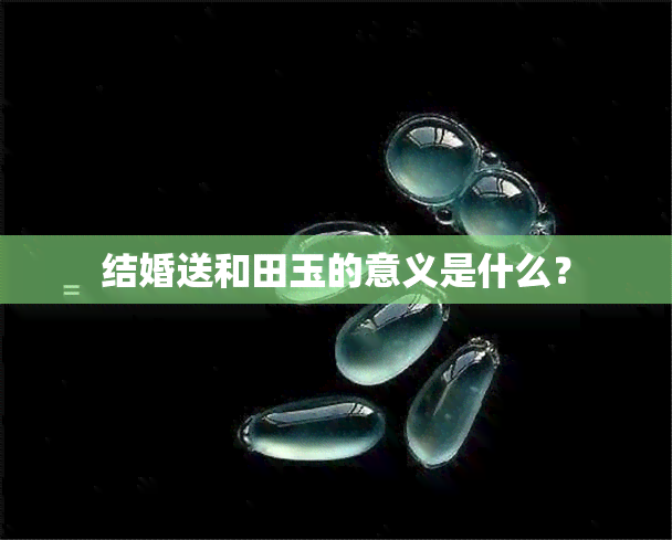 结婚送和田玉的意义是什么？