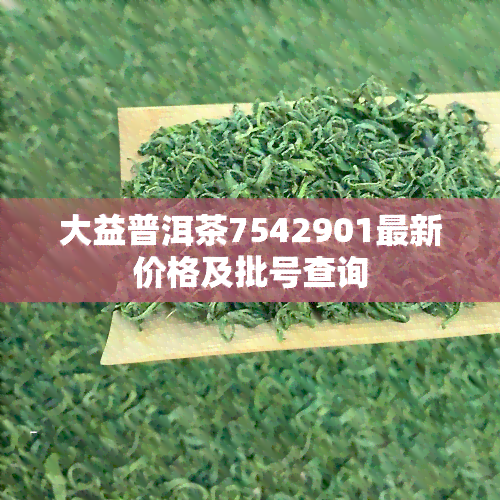 大益普洱茶7542901最新价格及批号查询