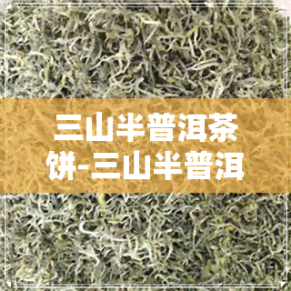 三山半普洱茶饼-三山半普洱茶是哪个工厂