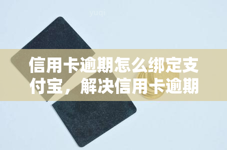 信用卡逾期怎么绑定支付宝，解决信用卡逾期问题：如何将逾期卡绑定到支付宝？