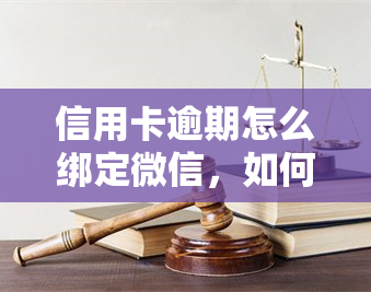 信用卡逾期怎么绑定微信，如何解决信用卡逾期问题并成功绑定微信？