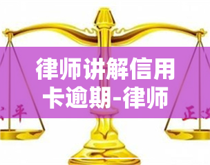 律师讲解信用卡逾期-律师讲解信用卡逾期案例