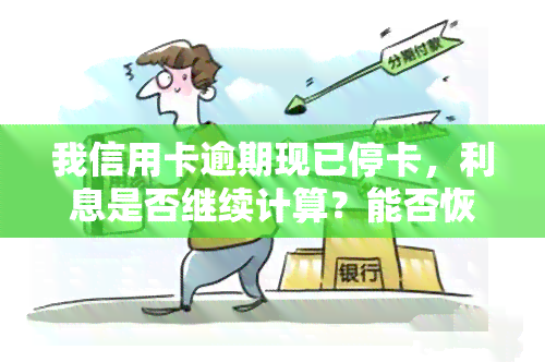 我信用卡逾期现已停卡，利息是否继续计算？能否恢复使用？