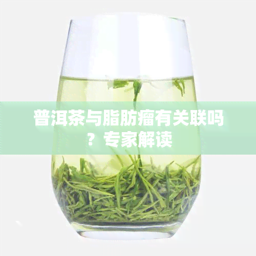 普洱茶与脂肪瘤有关联吗？专家解读