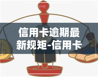 信用卡逾期最新规矩-信用卡逾期最新规矩是什么