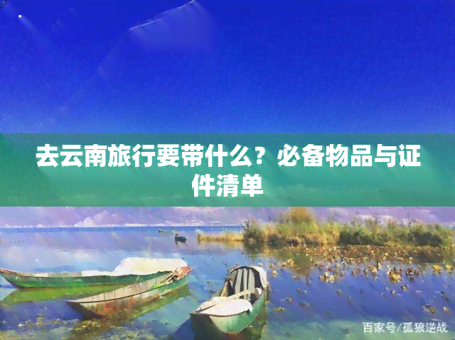 去云南旅行要带什么？必备物品与证件清单