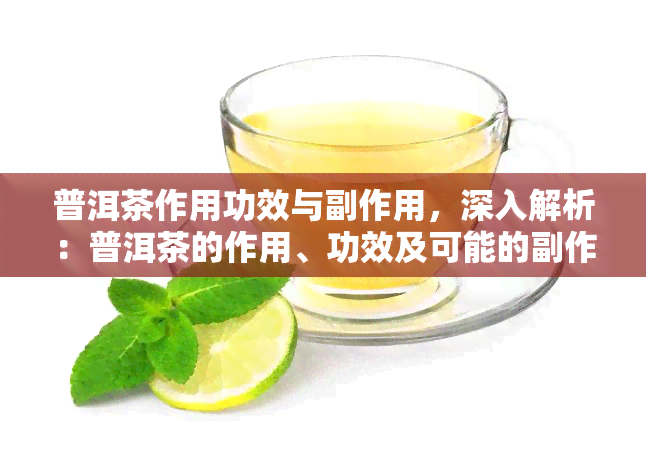 普洱茶作用功效与副作用，深入解析：普洱茶的作用、功效及可能的副作用