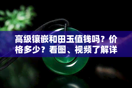 高级镶嵌和田玉值钱吗？价格多少？看图、视频了解详情