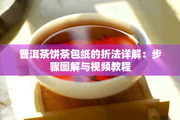 普洱茶饼茶包纸的折法详解：步骤图解与视频教程