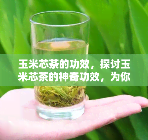 玉米芯茶的功效，探讨玉米芯茶的神奇功效，为你揭示其健秘密！