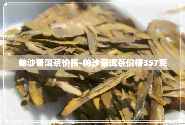 帕沙普洱茶价格-帕沙普洱茶价格357克