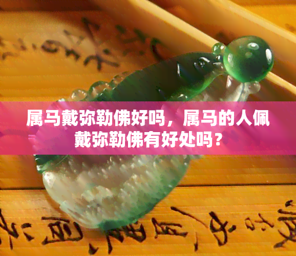 属马戴弥勒佛好吗，属马的人佩戴弥勒佛有好处吗？