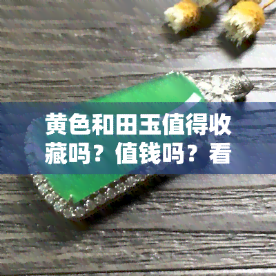 黄色和田玉值得收藏吗？值钱吗？看图了解价格！