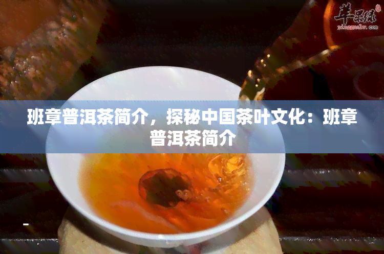 班章普洱茶简介，探秘中国茶叶文化：班章普洱茶简介