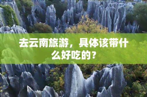 去云南旅游，具体该带什么好吃的？