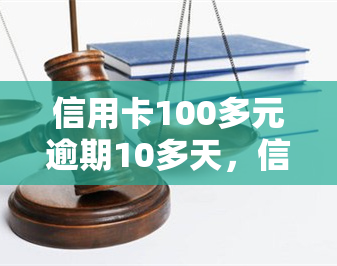 信用卡100多元逾期10多天，信用卡逾期100多元，已经拖欠10多天